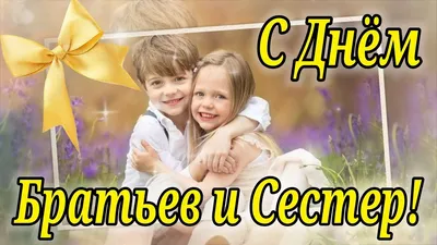 С Днем братьев и сестер 10 апреля - короткие поздравления и видеооткрытки -  Апостроф