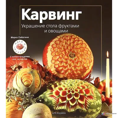 Карвинг. Украшение стола фруктами и овощами, Марко Сабатини, АРТ-РОДНИК  купить книгу 978-5-404-00226-3 – Лавка Бабуин, Киев, Украина