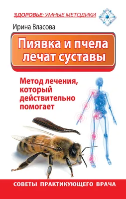 Пиявка и пчела лечат суставы. Метод лечения, который действительно  помогает. Советы практикующего врача, Ирина Власова – скачать книгу fb2,  epub, pdf на Литрес