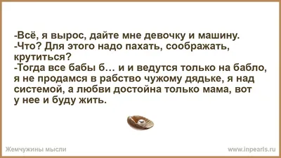 Всё, я вырос, дайте мне девочку и машину. -Что? Для этого надо пахать,  соображать, крутиться? -Тогда все бабы б… и и ведутся только на бабло, я не  ...