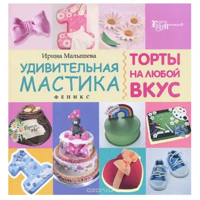 Книга Удивительная мастика. Торты на любой вкус (Ирина Малышева) - купить  по доступной цене