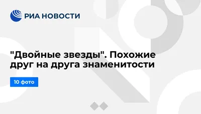 Двойные звезды\". Похожие друг на друга знаменитости - РИА Новости,  07.09.2010