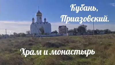 Краснодарский край, посёлок Приазовский: храм, монастырь, школа -  пансионат. - YouTube