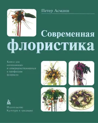 Книга «Современная флористика. Книга для начинающих и продвинутых флористов» Питера Асманна - купить книгу ISBN 5-86444-063-9 с быстрой доставкой в ​​интернет-магазине OZON