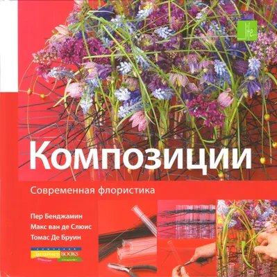 Книга \"Композиции. Современная флористика\" - купить книгу в  интернет-магазине «Москва» ISBN: 978-5-9907188-0-7, 889638