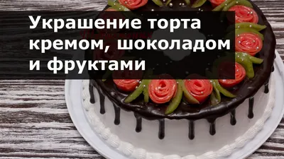 Украшение тортов в домашних условиях кремом шоколадом фруктами - YouTube