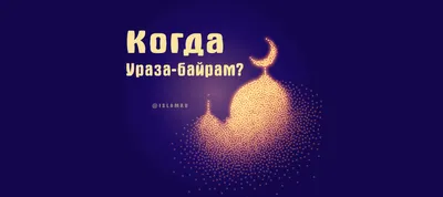 Когда праздник Ураза-байрам 2022, Рамадан 2022, Ураза 2022, Байрам 2022 |  islam.ru