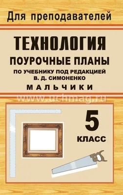 Технология. 5 класс (мальчики): поурочные планы по учебнику под редакцией  В. Д. Симоненко – купить по цене: 67,50 руб. в интернет-магазине УчМаг