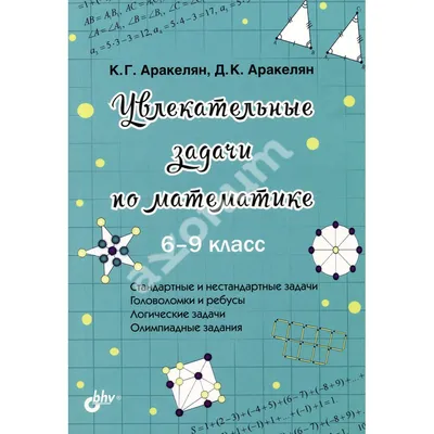 Купить книгу Увлекательные задачи по математике. 6-9 класс - Д. К.  Аракелян, К. Г. Аракелян (978-5-9775-6729-9) в Киеве, Украине - цена в  интернет-магазине Аконит, доставка почтой