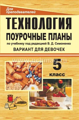 Технология. 5 класс (девочки): поурочные планы по учебнику под редакцией В.  Д. Симоненко (обработка ткани, продуктов питания, рукоделие) – купить по  цене: 94,50 руб. в интернет-магазине УчМаг