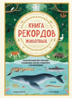 Книга рекордов животных. Увлекательный мир открытий и необычных фактов о  животных в иллюстрациях» Катарина Вестре - купить книгу «Книга рекордов  животных. Увлекательный мир открытий и необычных фактов о животных в  иллюстрациях» в