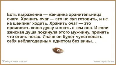 Есть выражение — женщина хранительница очага. Хранить очаг — это не суп  готовить, и не на шейпинг ходить. Хранить очаг — это проявлять свою душу и  зна...