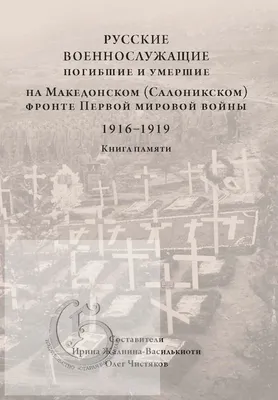 Русские военнослужащие, погибшие и умершие на Македонском (Салоникском)  фронте Первой мировой войны (1916–1919). Книга памяти