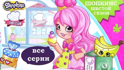 Шопкинс Мультик! SHOPKINS CHEF CLUB! Шопкинс Шеф Клаб! Все Серии на  Русском. Игрушки для Девочек - YouTube