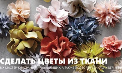 Цветы из ткани своими руками: 30 фото-идей и 4 мастер-класса для начинающих