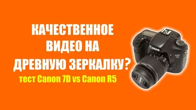 Как получить качественное видео на старые зеркалки? Canon 7D vs R5 - YouTube