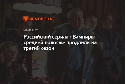 Российский сериал «Вампиры средней полосы» продлили на третий сезон -  Чемпионат