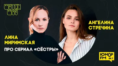 Ангелина Стречина и Лина Миримская: про сериал «Сёстры», чувства на  съемках, как управлять мужчинами - YouTube