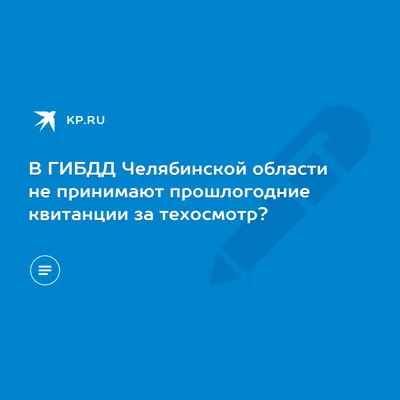 В ГИБДД Челябинской области не принимают прошлогодние квитанции за  техосмотр? - KP.RU