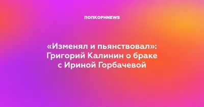 Да, я изменял и пил\". Бывший муж Ирины Горбачёвой признался в своей  неверности