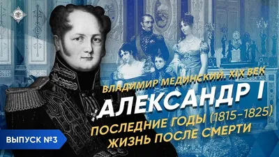 Александр I – часть 3. Последние годы (1815-1825) Жизнь после смерти | Курс  Владимира Мединского - YouTube