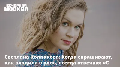 Светлана Колпакова: Для роли в МХТ пришлось научиться петь | Звездный  Бульвар