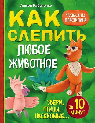 Как слепить из пластилина любое животное за 10 минут. Звери, птицы,  насекомые... - KNIGER BY