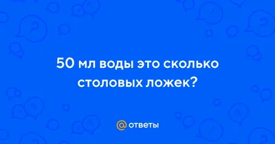 Ответы Mail.ru: 50 мл воды это сколько столовых ложек?