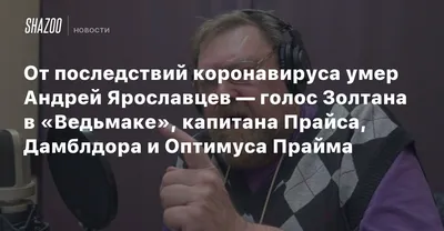 Умер актёр дубляжа Андрей Ярославцев, озвучивший Дамблдора, Гимли и  Оптимуса Прайма