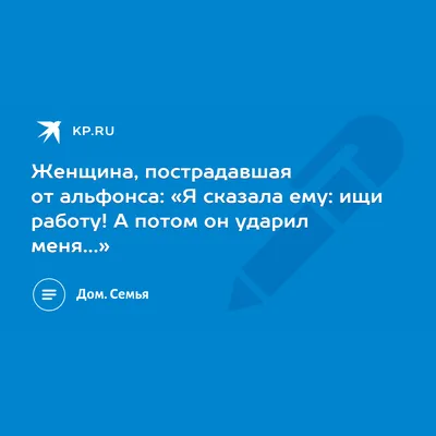 Женщина, пострадавшая от альфонса: «Я сказала ему: ищи работу! А потом он  ударил меня…» - KP.RU