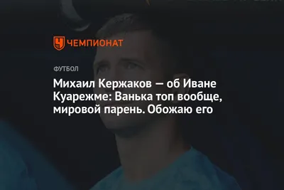 Михаил Кержаков — об Иване Куарежме: Ванька топ вообще, мировой парень.  Обожаю его - Чемпионат