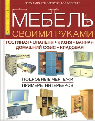 Книга \"Мебель своими руками: гостиная, спальня, кухня, ванная, домашний  офис, кладовая. 2-е издание\" Хьюз Х, Оберрект К, Флекснер Б - купить книгу  в интернет-магазине «Москва» ISBN: 978-5-9910-3140-0, 781143