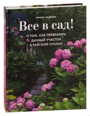 Все в сад! О том, как превратить дачный участок в райский уголок» Ирина  Чадеева - купить книгу «Все в сад! О том, как превратить дачный участок в  райский уголок» в Минске —