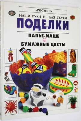 Книга: Поделки. Папье-маше. Бумажные цветы Серия: Наши руки не для скуки.  Купить за 230.00 руб.