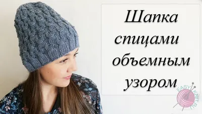 Стильная шапка спицами объемным узором | EasyKnit.ru