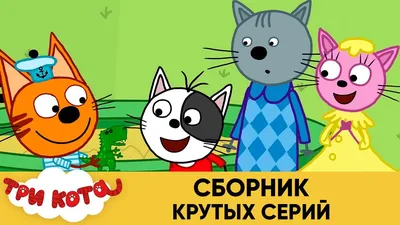 Три Кота | Сборник крутых серий | Мультфильмы для детей😃 - YouTube