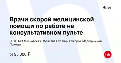 Вакансия Врачи скорой медицинской помощи по работе на консультативном  пульте в Истре, работа в компании ГБУЗ МО Московская Областная Станция  Скорой Медицинской Помощи (вакансия в архиве c 24 июня 2022)