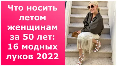 Что носить летом женщинам за 50 лет:16 модных луков 2022. смотреть онлайн  видео от МОДА И КРАСОТА в хорошем качестве.