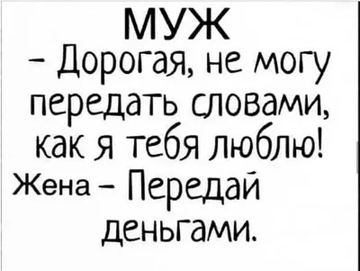 МУЖ Дорогая не могу передать словами как я тебя люблю Жена Передай деньгами  - выпуск №336103