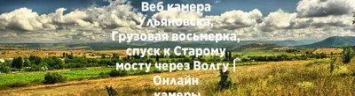 Веб камера Ульяновска, Грузовая восьмерка, спуск к Старому мосту через  Волгу | Онлайн камеры