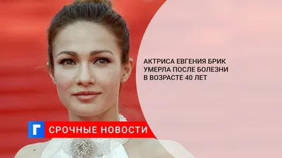 Актриса Евгения Брик умерла в 40 лет - Экспресс газета