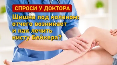 Шишка под коленом: отчего возникает и как лечить кисту Бейкера?