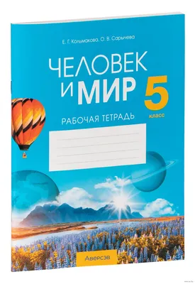 Человек и мир. 5 класс. Рабочая тетрадь Елена Кольмакова, Ольга Сарычева :  купить в Минске в интернет-магазине — OZ.by