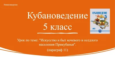 Кубановедение 5 класс. § 11. Искусство и быт кочевого и оседлого населения  Прикубанья - YouTube