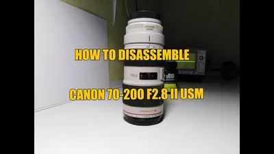 HOW TO DISASSEMBLE CANON 70-200 F2.8 USM II - YouTube