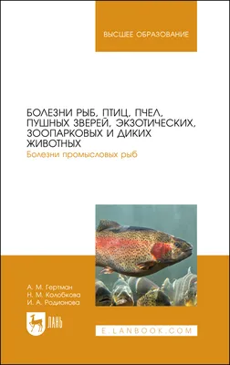 Болезни рыб, птиц, пчел, пушных зверей, экзотических, зоопарковых и диких  животных. Болезни промысловых рыб, Гертман А. М., Колобкова Н. М.,  Родионова И. А., Издательство Лань, 2023 г. - купить книгу, читать онлайн