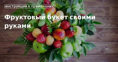 Фруктовые букеты своими руками пошагово: легкий мастер-класс, как сделать  вкусный букет для начинающих, фото обзор лучших идей