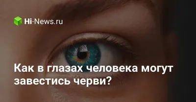 Как в глазах человека могут завестись черви? - Hi-News.ru