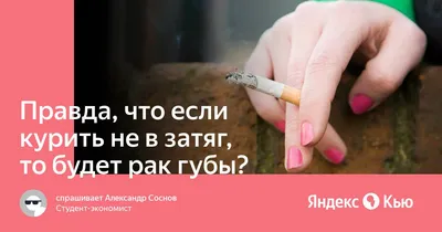Правда, что если курить не в затяг, то будет рак губы?» — Яндекс Кью