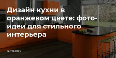 Дизайн оранжевой кухни - реальные фото в интерьере 2021